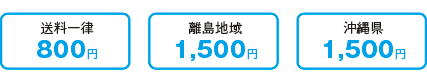 送料一律:800円、離島地域:1,500円、沖縄県:1,500円